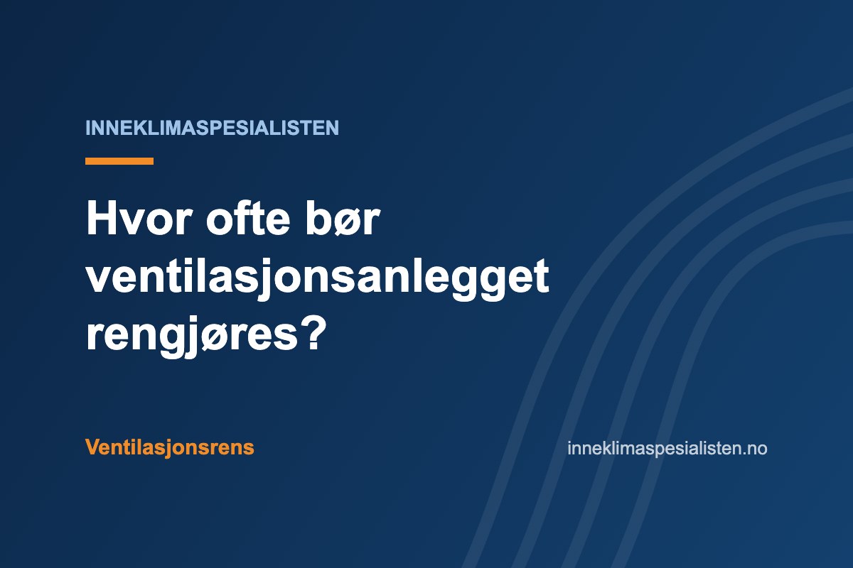 Hvor ofte bør ventilasjonsanlegget rengjøres?